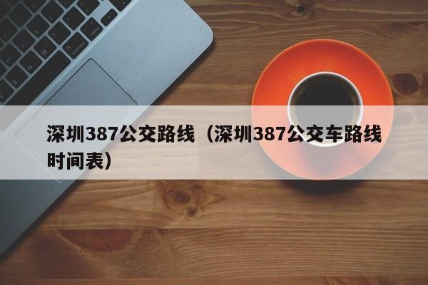 深圳387公交路线（深圳387公交车路线时间表）