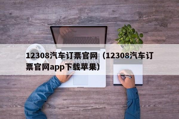 12308汽车订票官网（12308汽车订票官网app下载苹果）