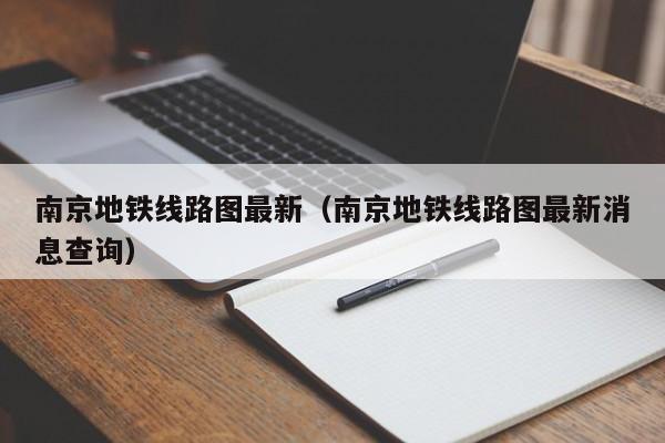 南京地铁线路图最新（南京地铁线路图最新消息查询）