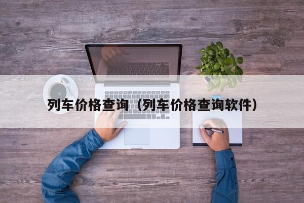 列车价格查询（列车价格查询软件）