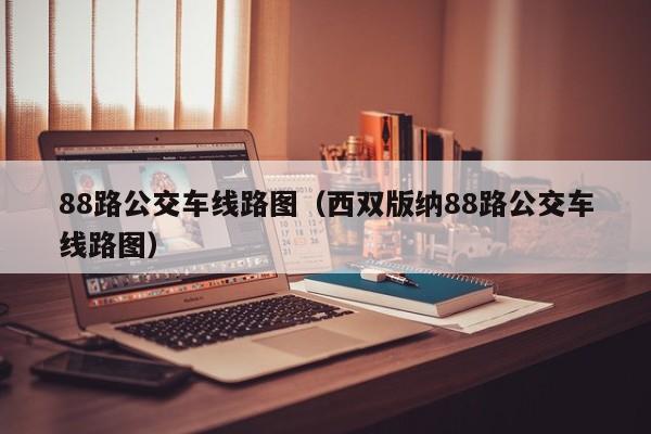 88路公交车线路图（西双版纳88路公交车线路图）