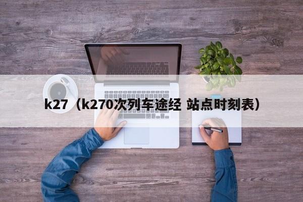 k27（k270次列车途经 站点时刻表）