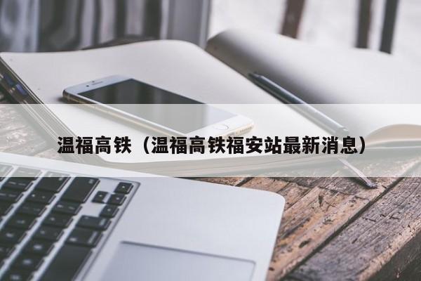 温福高铁（温福高铁福安站最新消息）