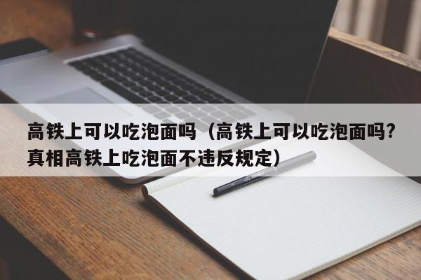 高铁上可以吃泡面吗（高铁上可以吃泡面吗?真相高铁上吃泡面不违反规定）