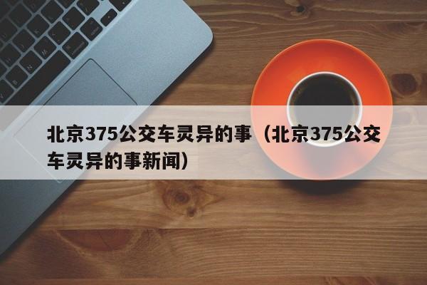 北京375公交车灵异的事（北京375公交车灵异的事新闻）