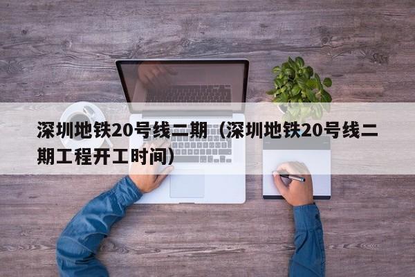 深圳地铁20号线二期（深圳地铁20号线二期工程开工时间）