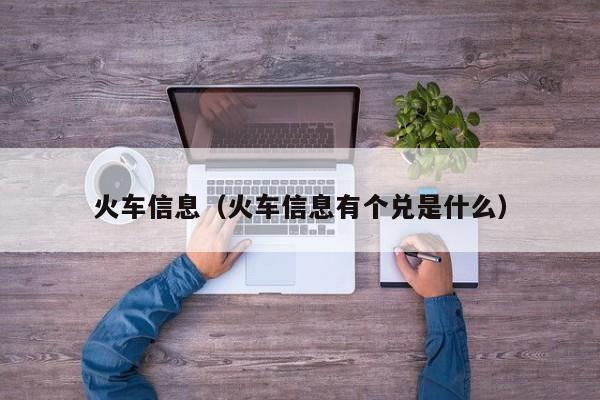 火车信息（火车信息有个兑是什么）