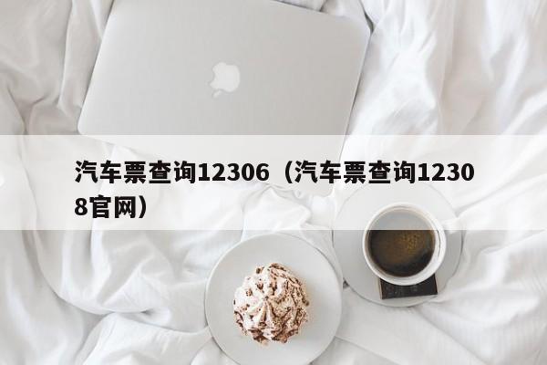 汽车票查询12306（汽车票查询12308官网）