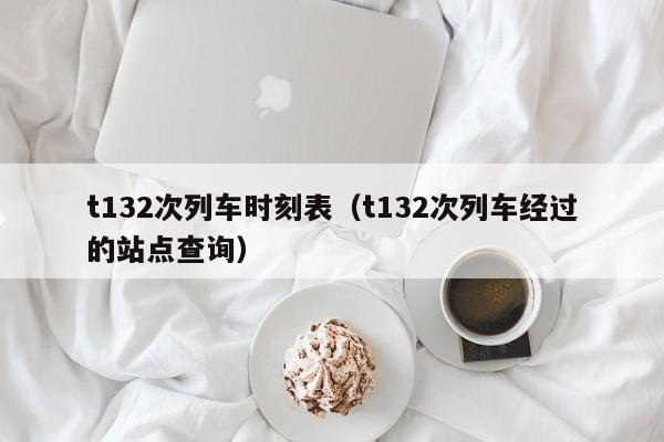 t132次列车时刻表（t132次列车经过的站点查询）