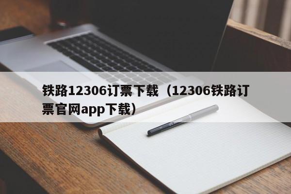 铁路12306订票下载（12306铁路订票官网app下载）