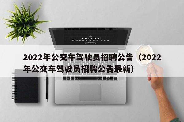 2022年公交车驾驶员招聘公告（2022年公交车驾驶员招聘公告最新）