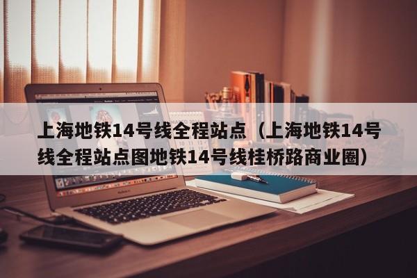 上海地铁14号线全程站点（上海地铁14号线全程站点图地铁14号线桂桥路商业圈）