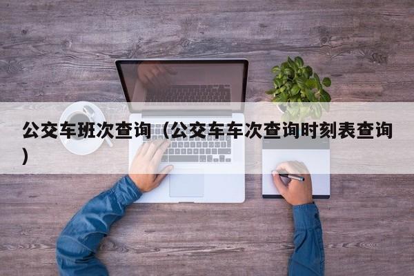 公交车班次查询（公交车车次查询时刻表查询）