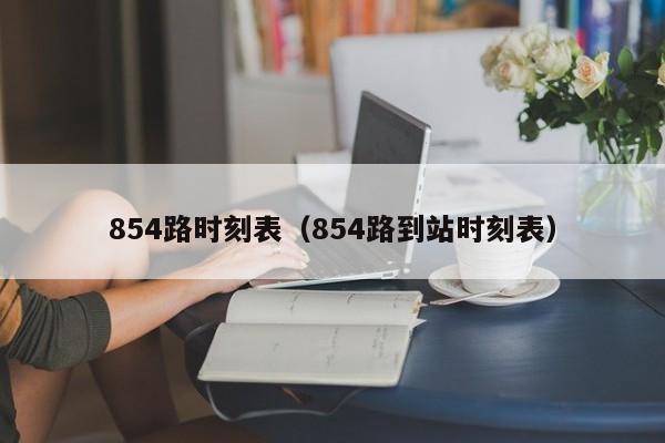 854路时刻表（854路到站时刻表）