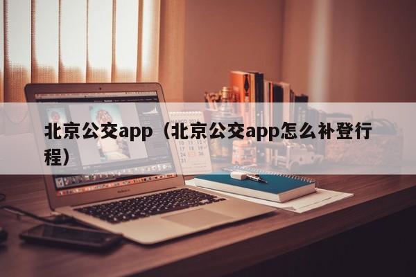 北京公交app（北京公交app怎么补登行程）