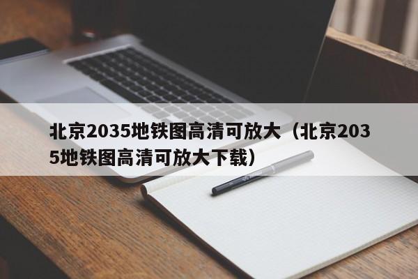 北京2035地铁图高清可放大（北京2035地铁图高清可放大下载）