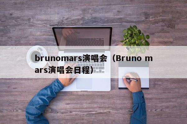 brunomars演唱会（Bruno mars演唱会日程）