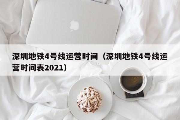 深圳地铁4号线运营时间（深圳地铁4号线运营时间表2021）