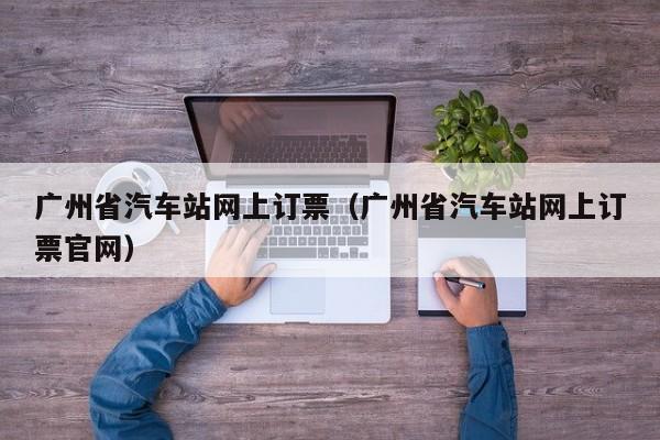 广州省汽车站网上订票（广州省汽车站网上订票官网）