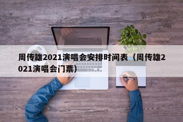 周传雄2021演唱会安排时间表（周传雄2021演唱会门票）