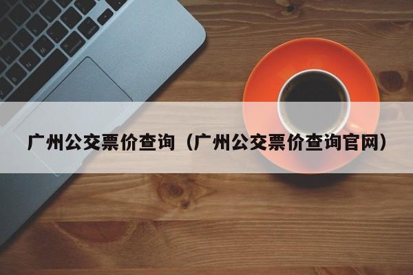 广州公交票价查询（广州公交票价查询官网）