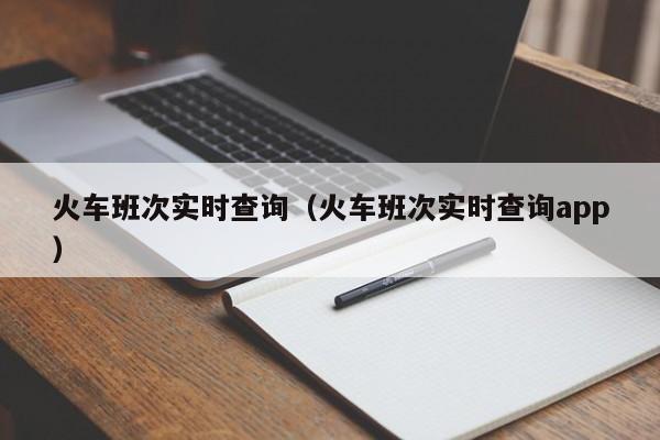 火车班次实时查询（火车班次实时查询app）