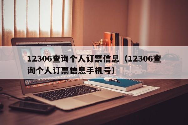 12306查询个人订票信息（12306查询个人订票信息手机号）