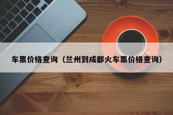 车票价格查询（兰州到成都火车票价格查询）