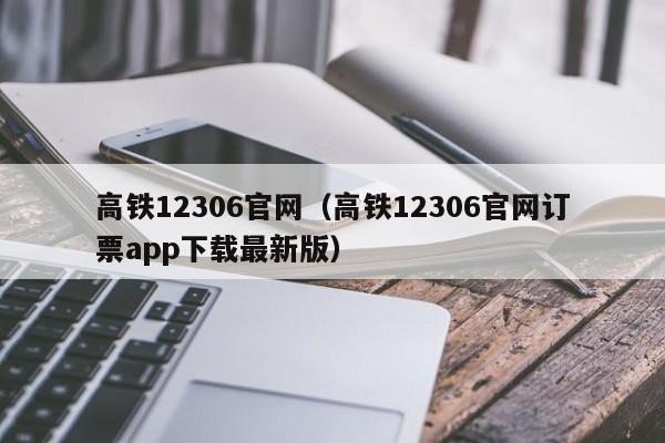 高铁12306官网（高铁12306官网订票app下载最新版）