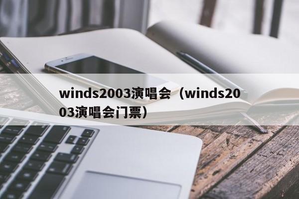 winds2003演唱会（winds2003演唱会门票）