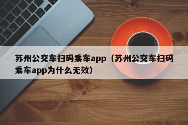 苏州公交车扫码乘车app（苏州公交车扫码乘车app为什么无效）