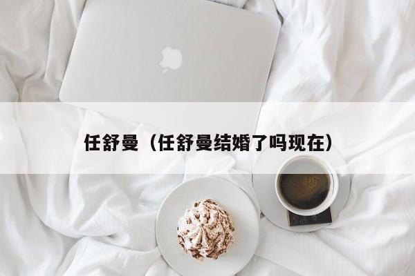 任舒曼（任舒曼结婚了吗现在）