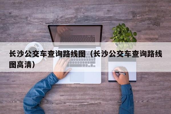 长沙公交车查询路线图（长沙公交车查询路线图高清）