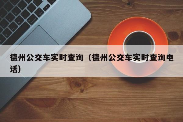 德州公交车实时查询（德州公交车实时查询电话）