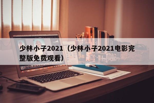 少林小子2021（少林小子2021电影完整版免费观看）