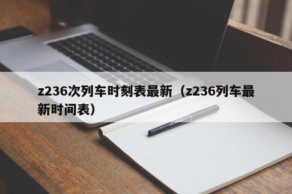 z236次列车时刻表最新（z236列车最新时间表）