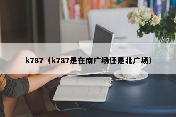 k787（k787是在南广场还是北广场）