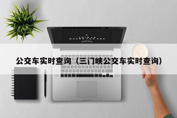 公交车实时查询（三门峡公交车实时查询）