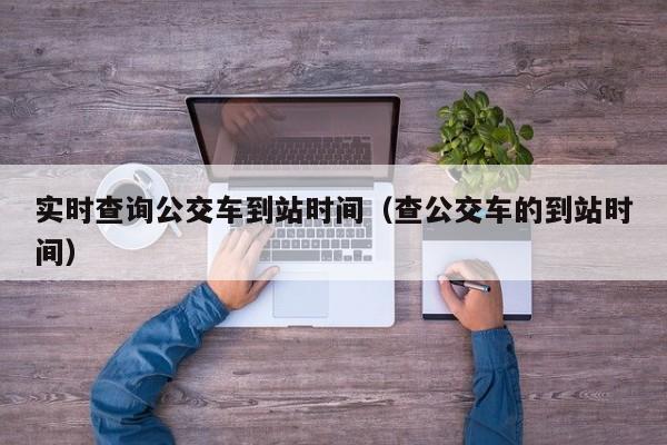 实时查询公交车到站时间（查公交车的到站时间）