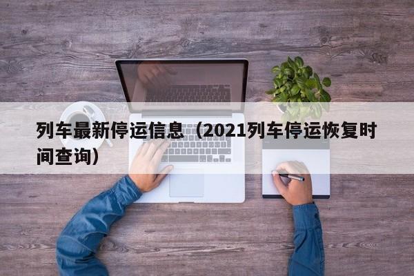 列车最新停运信息（2021列车停运恢复时间查询）