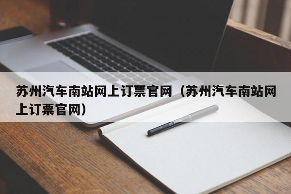 苏州汽车南站网上订票官网（苏州汽车南站网上订票官网）