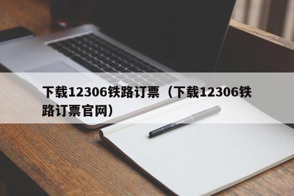 下载12306铁路订票（下载12306铁路订票官网）