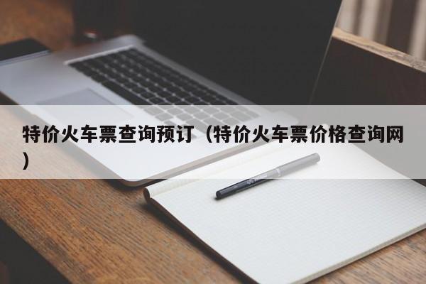 特价火车票查询预订（特价火车票价格查询网）