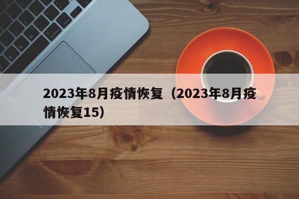 2023年8月疫情恢复（2023年8月疫情恢复15）