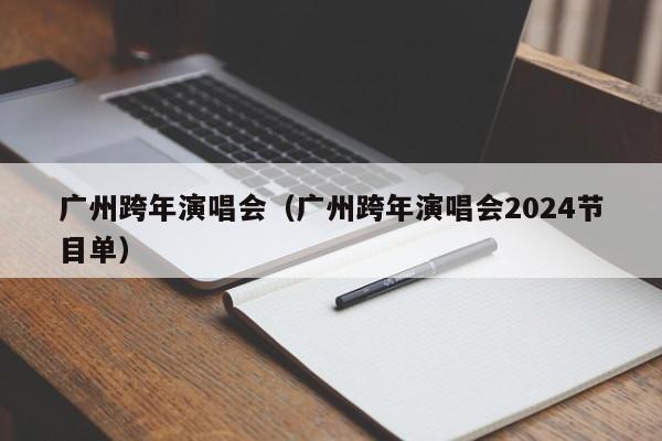 广州跨年演唱会（广州跨年演唱会2024节目单）