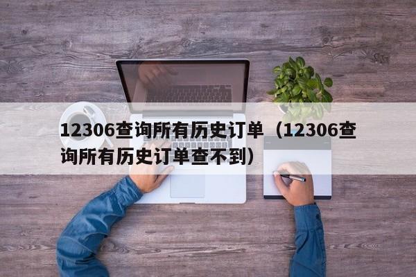 12306查询所有历史订单（12306查询所有历史订单查不到）