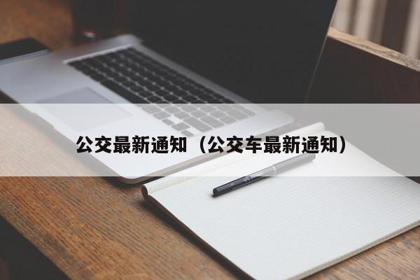 公交最新通知（公交车最新通知）