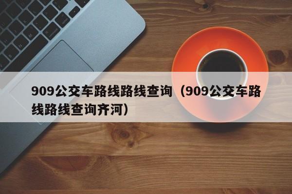 909公交车路线路线查询（909公交车路线路线查询齐河）