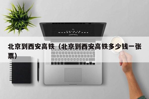 北京到西安高铁（北京到西安高铁多少钱一张票）