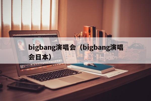 bigbang演唱会（bigbang演唱会日本）